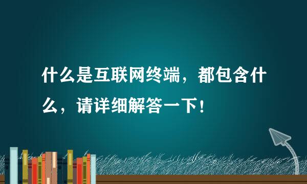 什么是互联网终端，都包含什么，请详细解答一下！