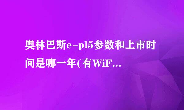 奥林巴斯e-pl5参数和上市时间是哪一年(有WiFi 防抖 什么镜头)