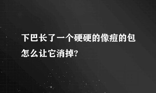 下巴长了一个硬硬的像痘的包怎么让它消掉?