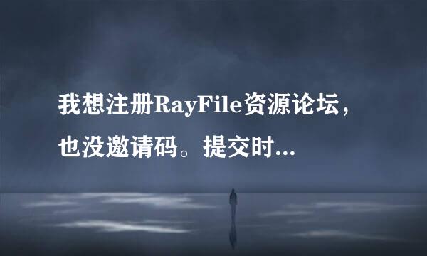 我想注册RayFile资源论坛，也没邀请码。提交时，说请求来路不正确，不能提交？