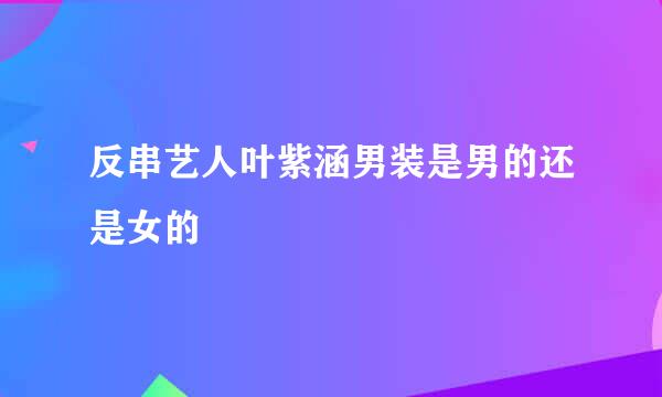 反串艺人叶紫涵男装是男的还是女的