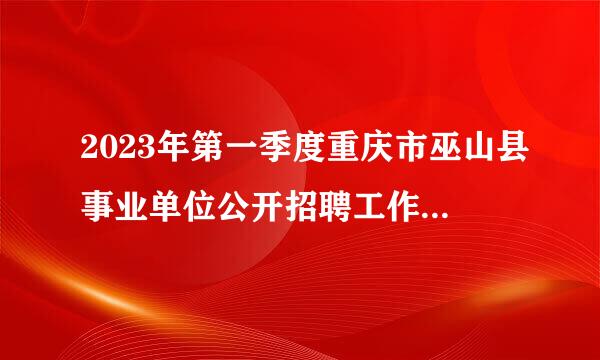 2023年第一季度重庆市巫山县事业单位公开招聘工作人员公告？