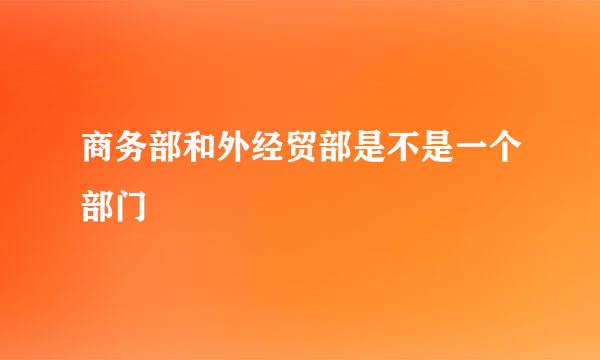 商务部和外经贸部是不是一个部门