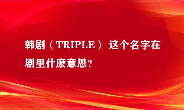 韩剧（TRIPLE） 这个名字在剧里什麽意思？