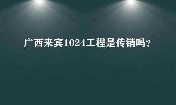 广西来宾1024工程是传销吗？