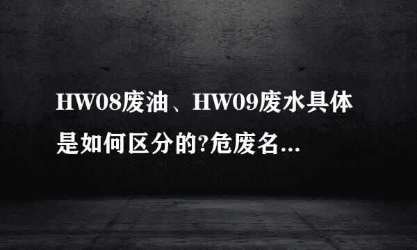 HW08废油、HW09废水具体是如何区分的?危废名录里两项都提到了油水混合，如何归类呢？