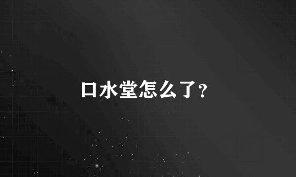 口水堂怎么了？