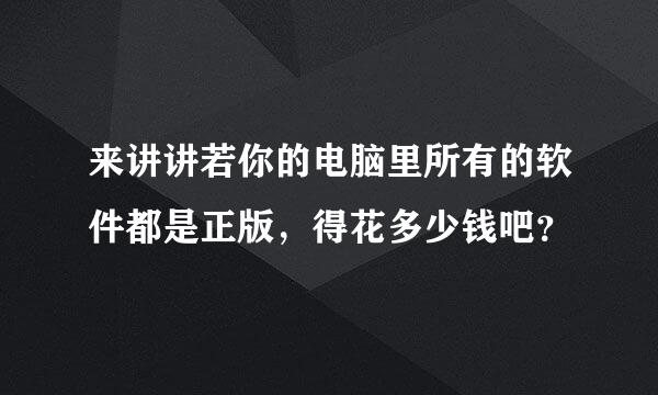 来讲讲若你的电脑里所有的软件都是正版，得花多少钱吧？