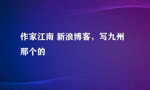 作家江南 新浪博客，写九州那个的