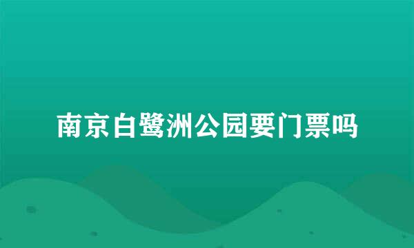 南京白鹭洲公园要门票吗