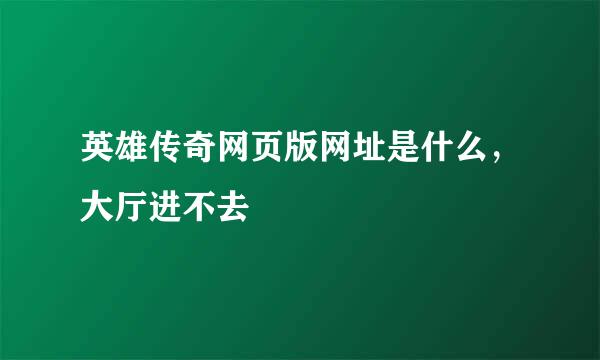 英雄传奇网页版网址是什么，大厅进不去