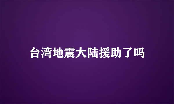 台湾地震大陆援助了吗