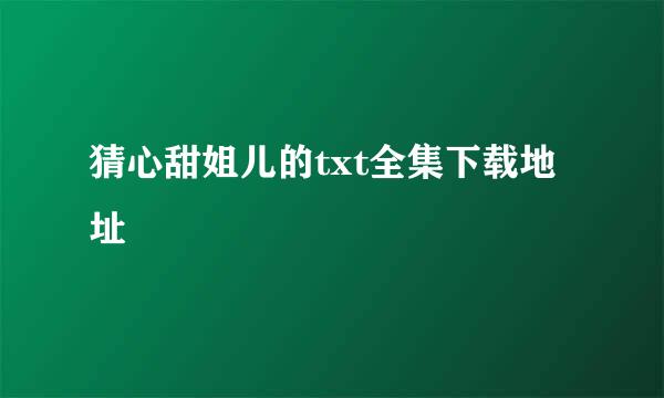 猜心甜姐儿的txt全集下载地址