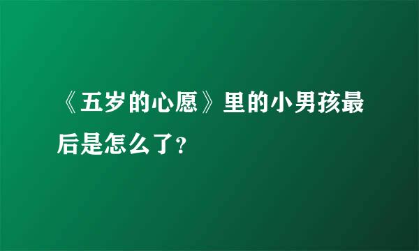 《五岁的心愿》里的小男孩最后是怎么了？