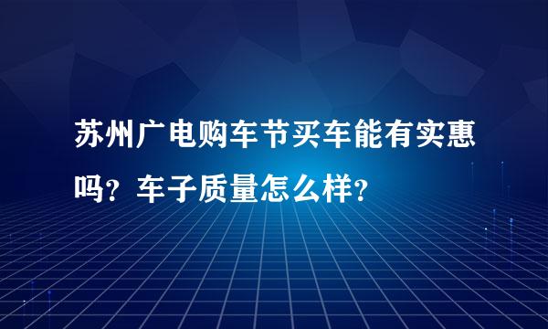 苏州广电购车节买车能有实惠吗？车子质量怎么样？