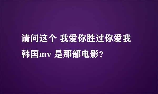 请问这个 我爱你胜过你爱我 韩国mv 是那部电影？