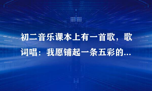 初二音乐课本上有一首歌，歌词唱：我愿铺起一条五彩的路，让人们去迎接黎明迎接欢乐，这首歌歌名叫什么？