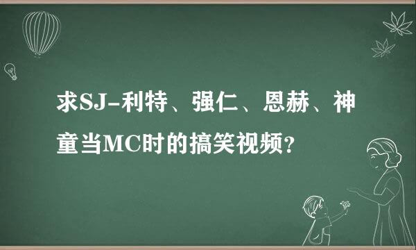 求SJ-利特、强仁、恩赫、神童当MC时的搞笑视频？