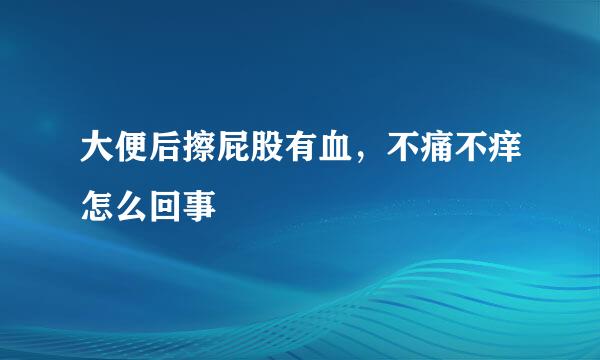 大便后擦屁股有血，不痛不痒怎么回事