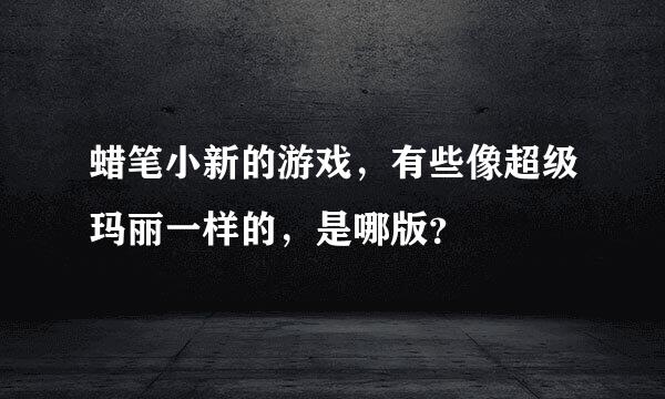 蜡笔小新的游戏，有些像超级玛丽一样的，是哪版？