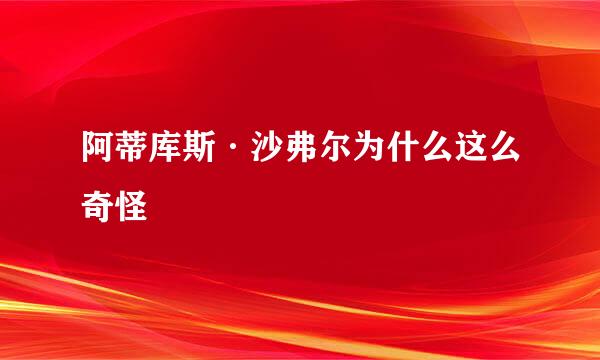 阿蒂库斯·沙弗尔为什么这么奇怪