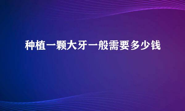 种植一颗大牙一般需要多少钱