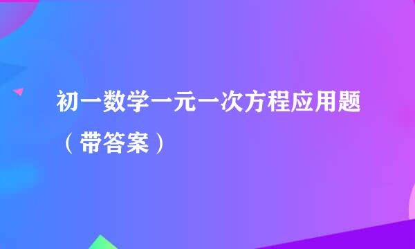 初一数学一元一次方程应用题（带答案）