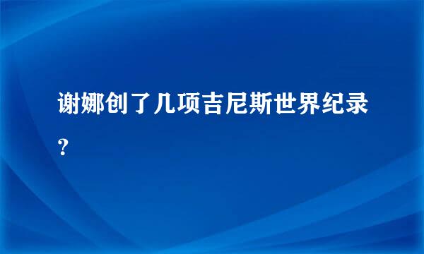 谢娜创了几项吉尼斯世界纪录？