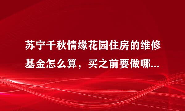 苏宁千秋情缘花园住房的维修基金怎么算，买之前要做哪些预算？