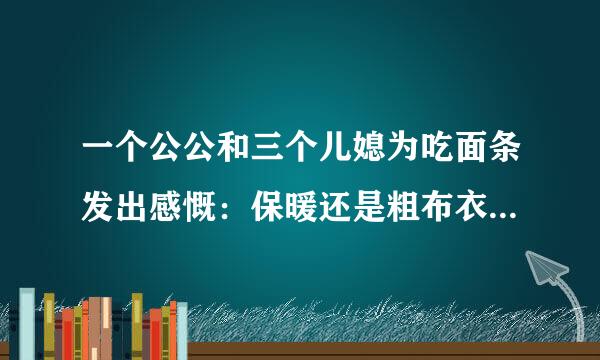 一个公公和三个儿媳为吃面条发出感慨：保暖还是粗布衣，幸福还是结发妻！这曲艺名称是什么，怎样搜索？