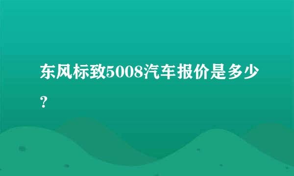 东风标致5008汽车报价是多少？