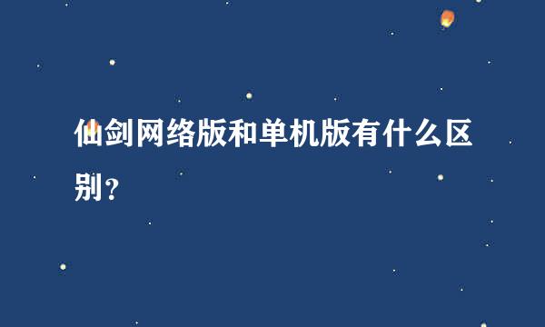 仙剑网络版和单机版有什么区别？