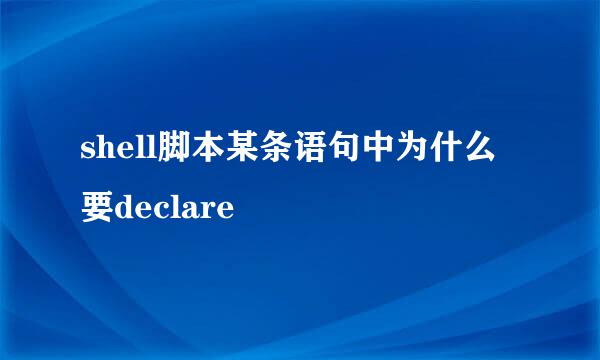 shell脚本某条语句中为什么要declare