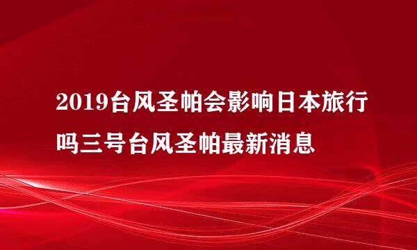 2019台风圣帕会影响日本旅行吗三号台风圣帕最新消息