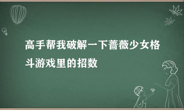 高手帮我破解一下蔷薇少女格斗游戏里的招数