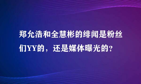 郑允浩和全慧彬的绯闻是粉丝们YY的，还是媒体曝光的？