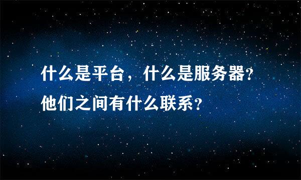 什么是平台，什么是服务器？他们之间有什么联系？