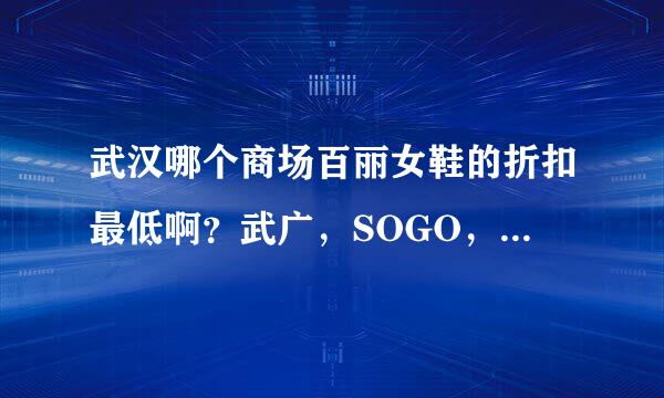 武汉哪个商场百丽女鞋的折扣最低啊？武广，SOGO，大洋。。。。？