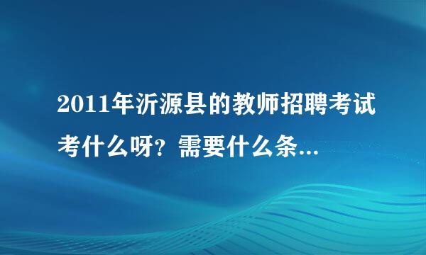 2011年沂源县的教师招聘考试考什么呀？需要什么条件？什么时候考？