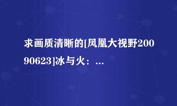 求画质清晰的[凤凰大视野20090623]冰与火：朝鲜战争实录第二集种子下载，感谢哈