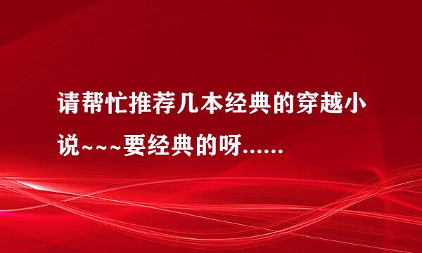 请帮忙推荐几本经典的穿越小说~~~要经典的呀...已经被人读烂也行,只要经典,具有代表性的......谢谢!