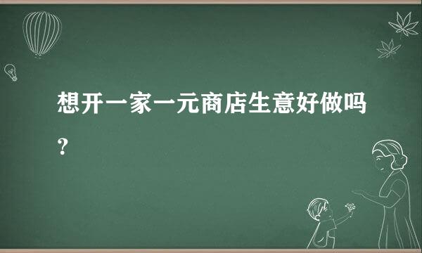 想开一家一元商店生意好做吗？