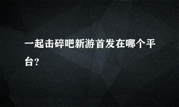 一起击碎吧新游首发在哪个平台？