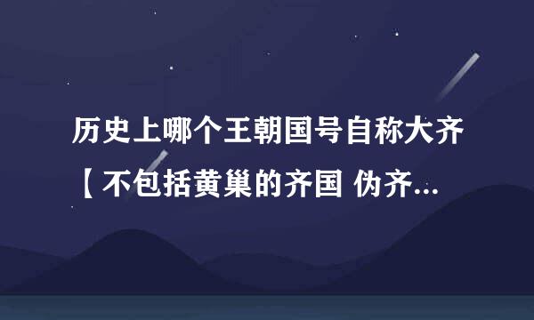 历史上哪个王朝国号自称大齐【不包括黄巢的齐国 伪齐 】好像是南北朝的 在说明下为什么要自称大齐