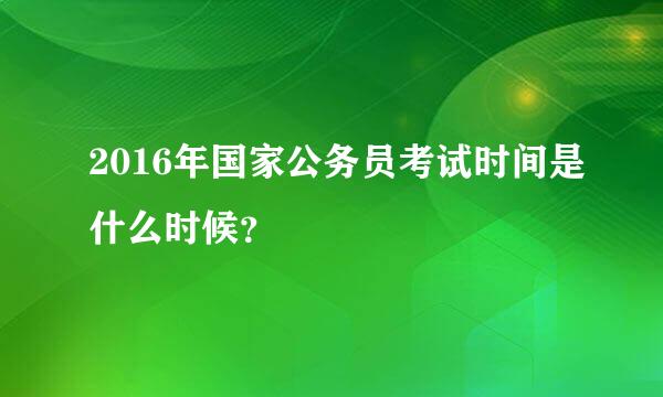 2016年国家公务员考试时间是什么时候？