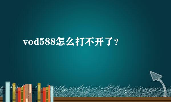 vod588怎么打不开了？