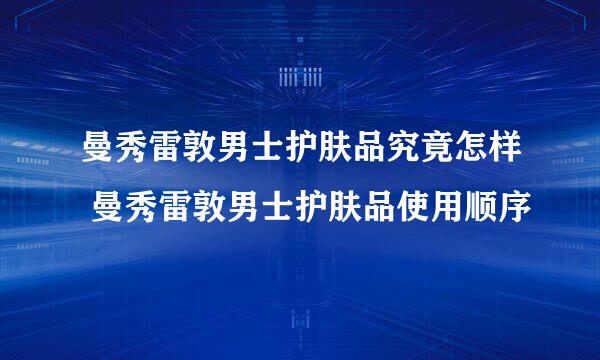 曼秀雷敦男士护肤品究竟怎样 曼秀雷敦男士护肤品使用顺序