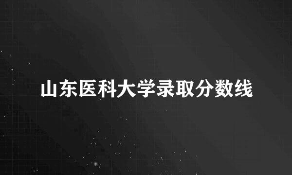 山东医科大学录取分数线