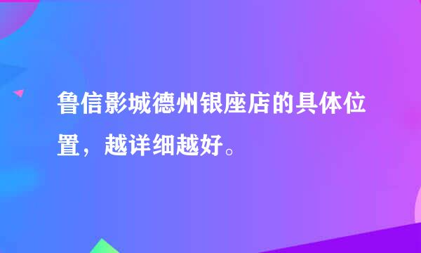 鲁信影城德州银座店的具体位置，越详细越好。