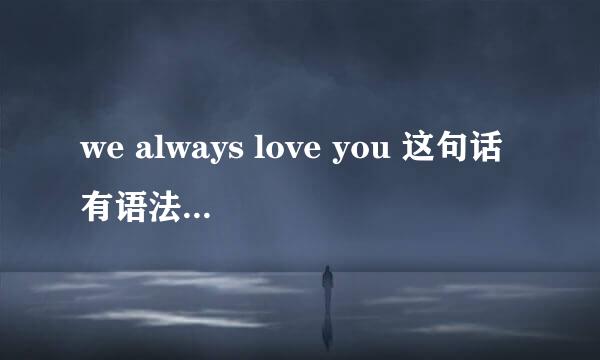 we always love you 这句话有语法错误吗？